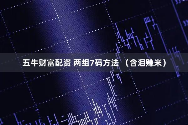 五牛财富配资 两组7码方法 （含泪赚米）
