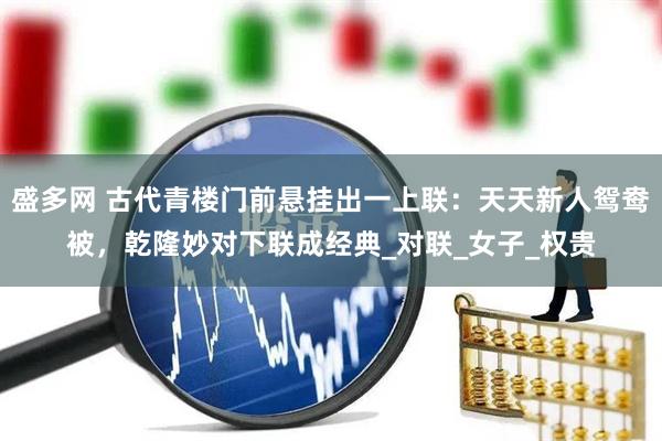 盛多网 古代青楼门前悬挂出一上联：天天新人鸳鸯被，乾隆妙对下联成经典_对联_女子_权贵