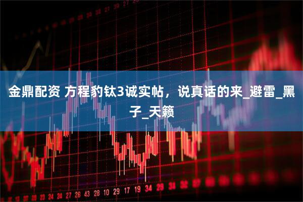 金鼎配资 方程豹钛3诚实帖，说真话的来_避雷_黑子_天籁