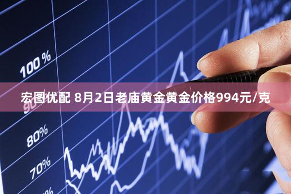 宏图优配 8月2日老庙黄金黄金价格994元/克