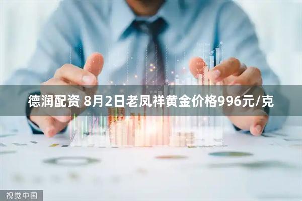 德润配资 8月2日老凤祥黄金价格996元/克