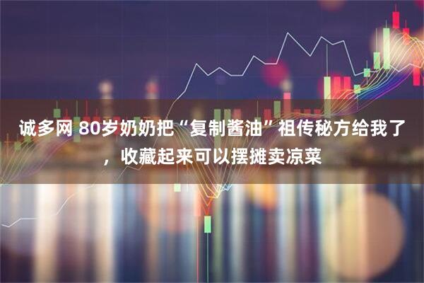 诚多网 80岁奶奶把“复制酱油”祖传秘方给我了，收藏起来可以摆摊卖凉菜