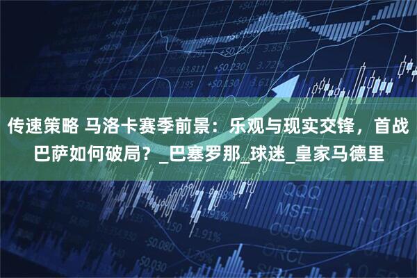 传速策略 马洛卡赛季前景：乐观与现实交锋，首战巴萨如何破局？_巴塞罗那_球迷_皇家马德里