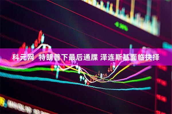 科元网  特朗普下最后通牒 泽连斯基面临抉择